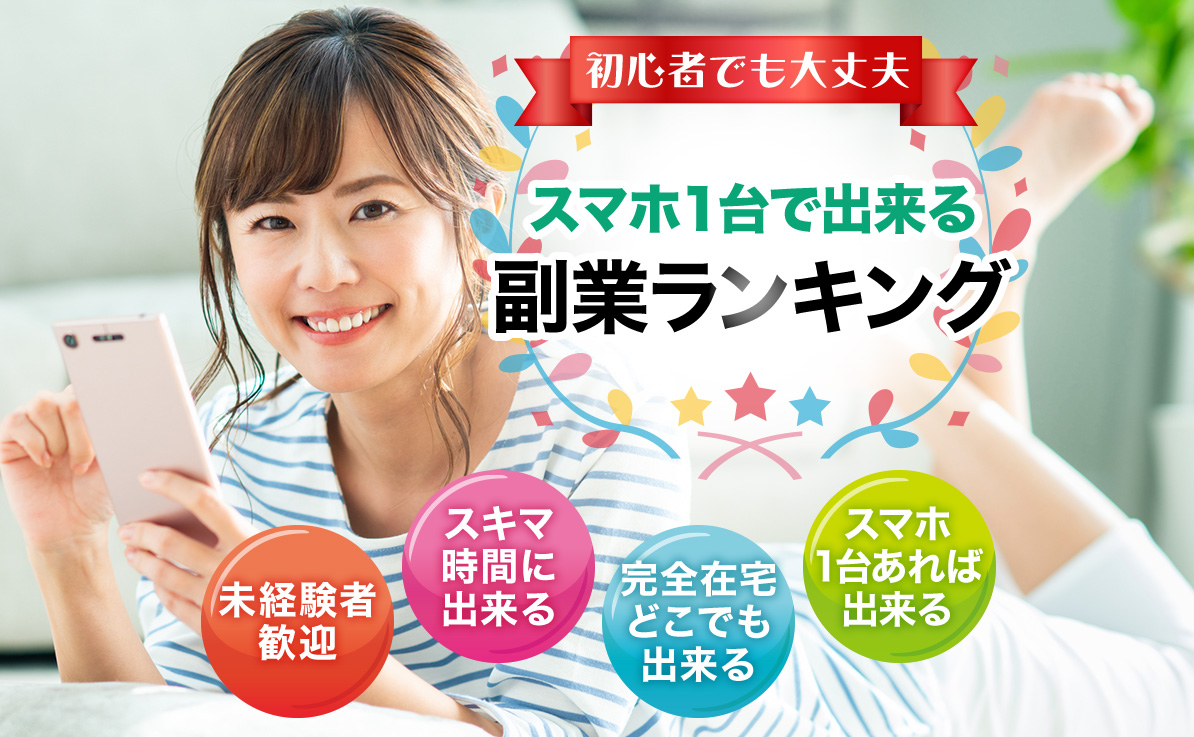 初心者でも大丈夫 スマホ1台で出来る副業ランキング 未経験者歓迎 スキマ時間に出来る 完全在宅どこでも出来る スマホ1台あれば出来る